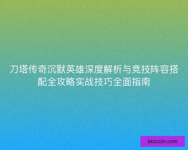 刀塔传奇沉默英雄深度解析与竞技阵容搭配全攻略实战技巧全面指南